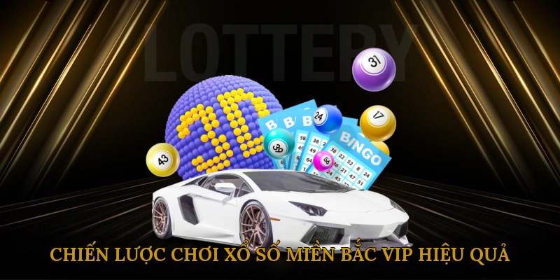 Chiến lược chơi xổ số miền bắc vip hiệu quả