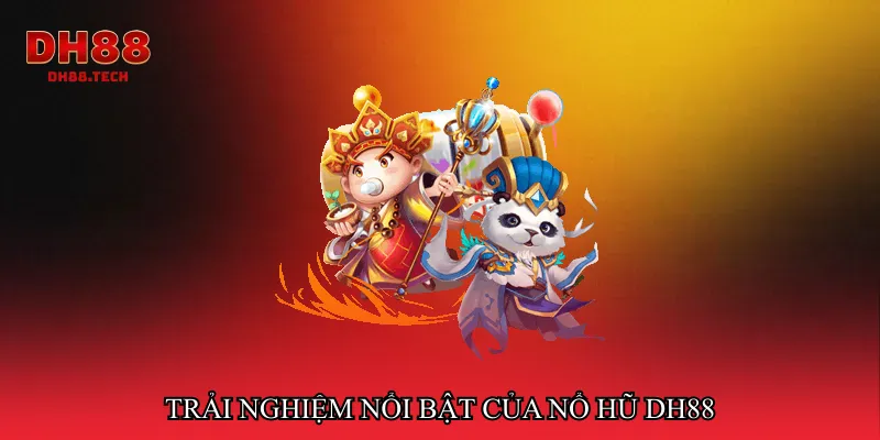 Trải nghiệm nổi bật của Nổ hũ dh88